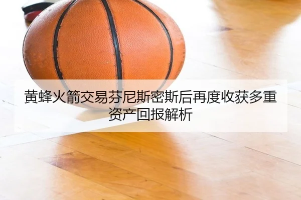 黄蜂火箭交易芬尼斯密斯后再度收获多重资产回报解析
